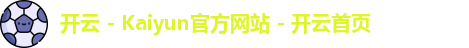 开云 - Kaiyun官方网站 - 开云首页